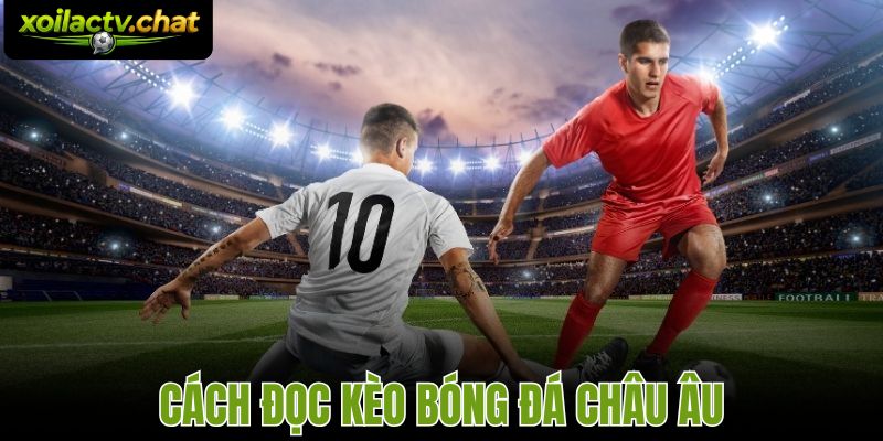 Cách Đọc Kèo Bóng Đá Châu Âu