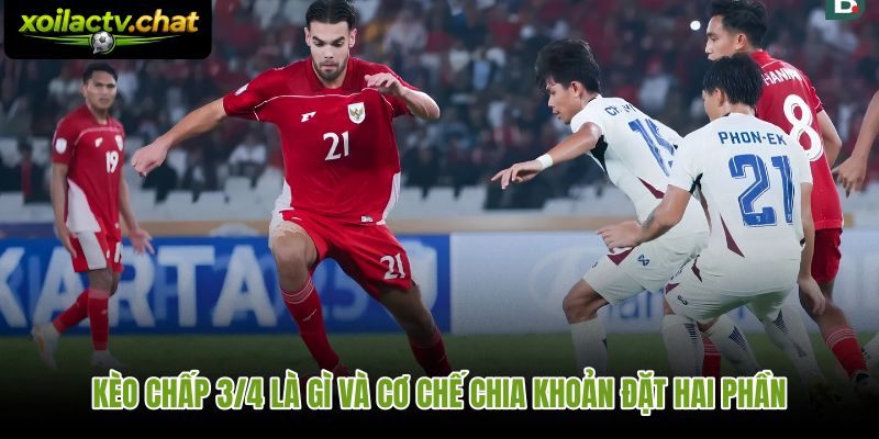 Kèo chấp 3/4 là gì – cơ chế chia khoản đặt qua hai ngưỡng handicap