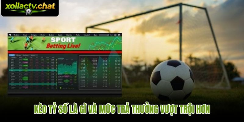 Kèo tỷ số với odds trả thưởng cao hơn nhờ độ khó dự đoán