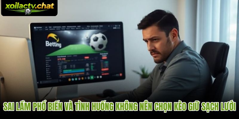 Những sai lầm thường gặp khi chọn kèo giữ sạch lưới là gì theo dữ liệu